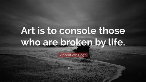 art is to console those who are broken by life - the healing power of creativity transcends words